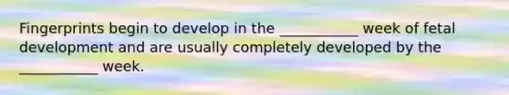 Fingerprints begin to develop in the ___________ week of fetal development and are usually completely developed by the ___________ week.