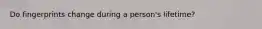 Do fingerprints change during a person's lifetime?