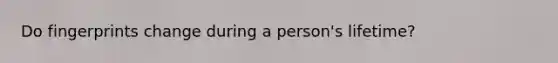 Do fingerprints change during a person's lifetime?