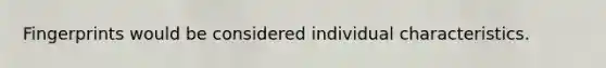 Fingerprints would be considered individual characteristics.