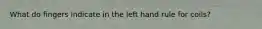 What do fingers indicate in the left hand rule for coils?