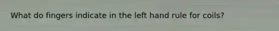 What do fingers indicate in the left hand rule for coils?