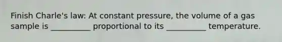 Finish Charle's law: At constant pressure, the volume of a gas sample is __________ proportional to its __________ temperature.