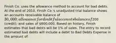 Finish Co. uses the allowance method to account for bad debts. At the end of 2010, Finish Co.'s unadjusted trial balance shows an accounts receivable balance of 30,000; allowance for doubtful accounts balance of200 (credit); and sales of 600,000. Based on history, Finish estimates that bad debts will be 1% of sales. The entry to record estimated bad debts will include a debit to Bad Debts Expense in the amount of: