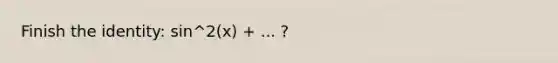 Finish the identity: sin^2(x) + ... ?