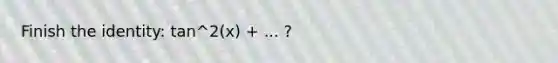 Finish the identity: tan^2(x) + ... ?