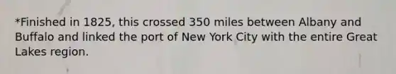 *Finished in 1825, this crossed 350 miles between Albany and Buffalo and linked the port of New York City with the entire Great Lakes region.