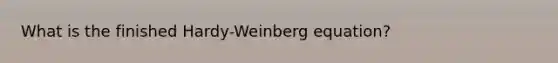 What is the finished Hardy-Weinberg equation?