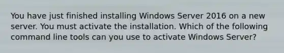 You have just finished installing Windows Server 2016 on a new server. You must activate the installation. Which of the following command line tools can you use to activate Windows Server?