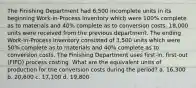 The Finishing Department had 6,500 incomplete units in its beginning Work-in-Process Inventory which were 100% complete as to materials and 40% complete as to conversion costs. 18,000 units were received from the previous department. The ending Work-in-Process Inventory consisted of 3,500 units which were 50% complete as to materials and 40% complete as to conversion costs. The Finishing Department uses first-in, first-out (FIFO) process costing. What are the equivalent units of production for the conversion costs during the period? a. 16,300 b. 20,600 c. 17,100 d. 19,800