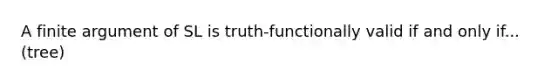 A finite argument of SL is truth-functionally valid if and only if... (tree)