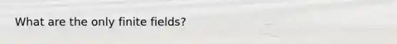 What are the only finite fields?