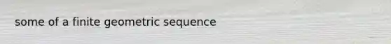 some of a finite geometric sequence