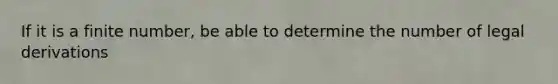 If it is a finite number, be able to determine the number of legal derivations