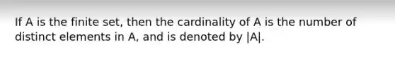 If A is the finite set, then the cardinality of A is the number of distinct elements in A, and is denoted by |A|.