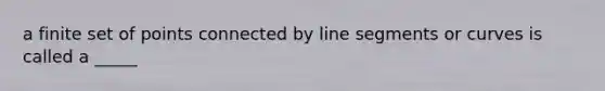 a finite set of points connected by line segments or curves is called a _____