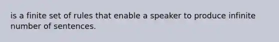 is a finite set of rules that enable a speaker to produce infinite number of sentences.