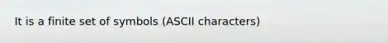 It is a finite set of symbols (ASCII characters)