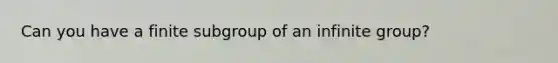 Can you have a finite subgroup of an infinite group?