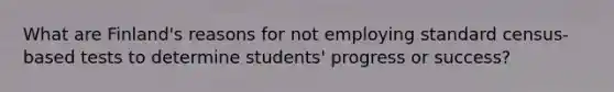 What are Finland's reasons for not employing standard census-based tests to determine students' progress or success?