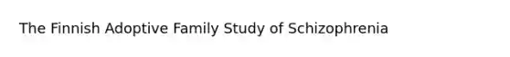 The Finnish Adoptive Family Study of Schizophrenia