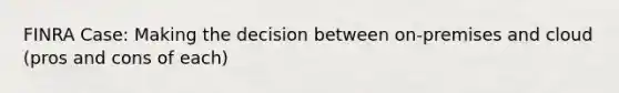 FINRA Case: Making the decision between on-premises and cloud (pros and cons of each)