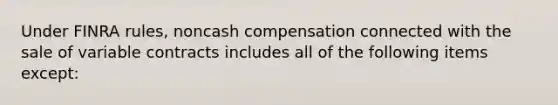 Under FINRA rules, noncash compensation connected with the sale of variable contracts includes all of the following items except: