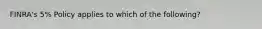 FINRA's 5% Policy applies to which of the following?