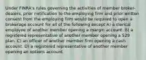 Under FINRA's rules governing the activities of member broker-dealers, prior notification to the employing firm and prior written consent from the employing firm would be required to open a brokerage account for all of the following except A) a clerical employee of another member opening a margin account. B) a registered representative of another member opening a 529 plan. C) an officer of another member firm opening a cash account. D) a registered representative of another member opening an options account.