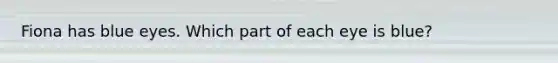 Fiona has blue eyes. Which part of each eye is blue?