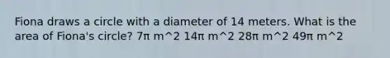 Fiona draws a circle with a diameter of 14 meters. What is the area of Fiona's circle? 7π m^2 14π m^2 28π m^2 49π m^2