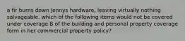 a fir burns down Jennys hardware, leaving virtually nothing salvageable. which of the following items would not be covered under coverage B of the building and personal property coverage form in her commercial property policy?