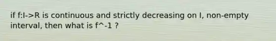 if f:I->R is continuous and strictly decreasing on I, non-empty interval, then what is f^-1 ?