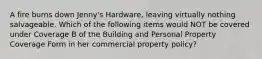 A fire burns down Jenny's Hardware, leaving virtually nothing salvageable. Which of the following items would NOT be covered under Coverage B of the Building and Personal Property Coverage Form in her commercial property policy?