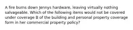 A fire burns down Jennys hardware, leaving virtually nothing salvageable. Which of the following items would not be covered under coverage B of the building and personal property coverage form in her commercial property policy?