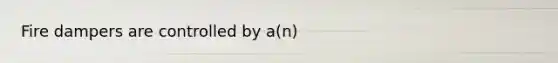 Fire dampers are controlled by a(n)