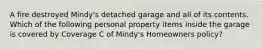 A fire destroyed Mindy's detached garage and all of its contents. Which of the following personal property items inside the garage is covered by Coverage C of Mindy's Homeowners policy?