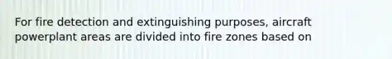 For fire detection and extinguishing purposes, aircraft powerplant areas are divided into fire zones based on