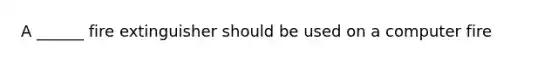 A ______ fire extinguisher should be used on a computer fire