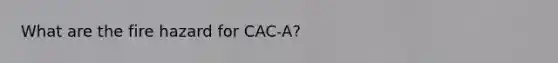 What are the fire hazard for CAC-A?