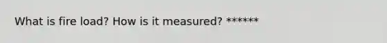 What is fire load? How is it measured? ******