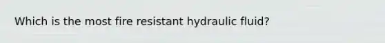 Which is the most fire resistant hydraulic fluid?