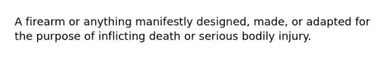 A firearm or anything manifestly designed, made, or adapted for the purpose of inflicting death or serious bodily injury.