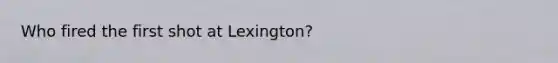 Who fired the first shot at Lexington?