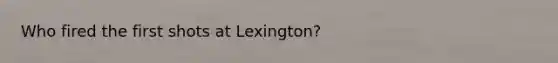 Who fired the first shots at Lexington?