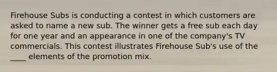 Firehouse Subs is conducting a contest in which customers are asked to name a new sub. The winner gets a free sub each day for one year and an appearance in one of the company's TV commercials. This contest illustrates Firehouse Sub's use of the ____ elements of the promotion mix.