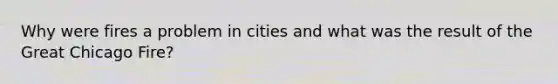 Why were fires a problem in cities and what was the result of the Great Chicago Fire?