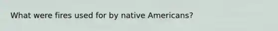 What were fires used for by native Americans?