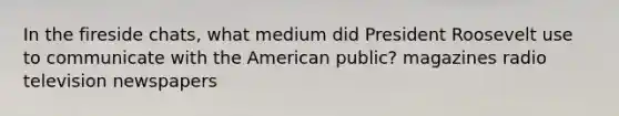 In the fireside chats, what medium did President Roosevelt use to communicate with the American public? magazines radio television newspapers