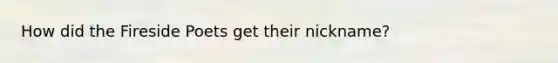 How did the Fireside Poets get their nickname?